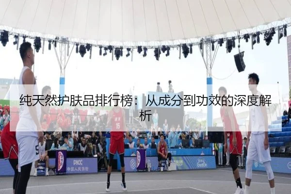 纯天然护肤品排行榜：从成分到功效的深度解析