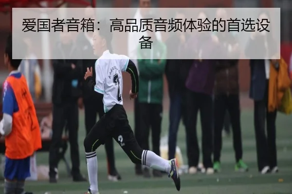 爱国者音箱：高品质音频体验的首选设备