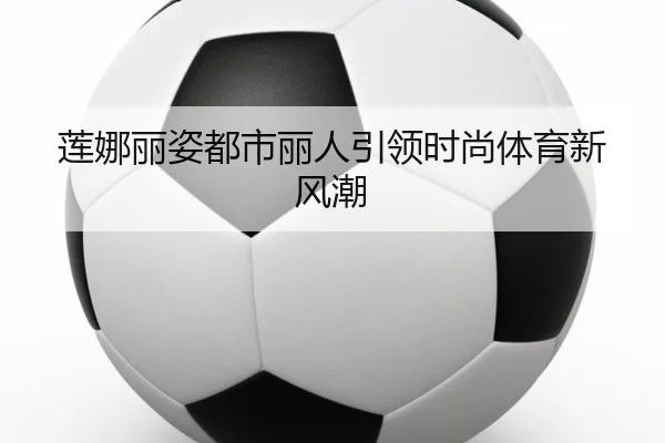 莲娜丽姿都市丽人引领时尚体育新风潮